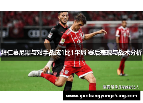 拜仁慕尼黑与对手战成1比1平局 赛后表现与战术分析